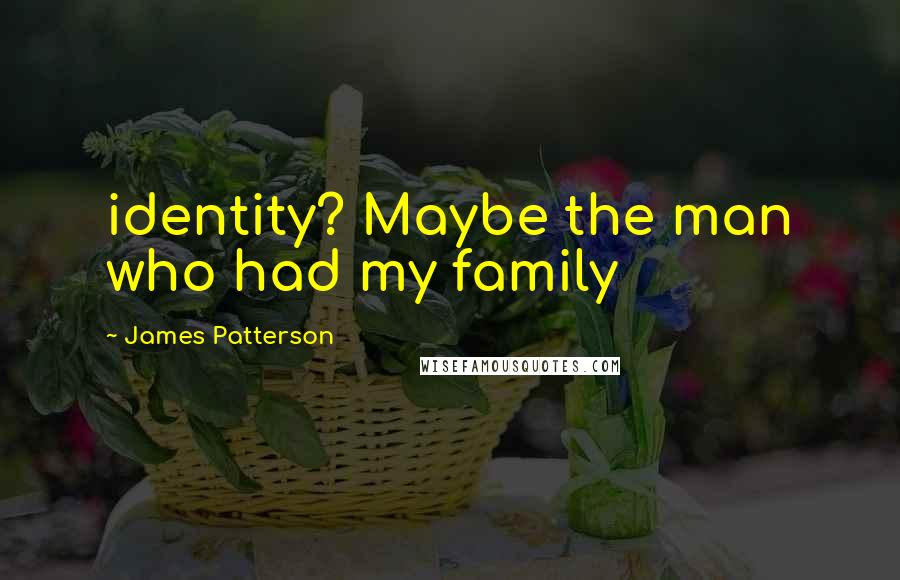 James Patterson Quotes: identity? Maybe the man who had my family