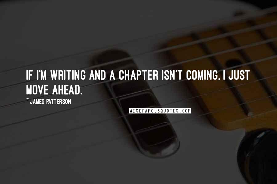 James Patterson Quotes: If I'm writing and a chapter isn't coming, I just move ahead.