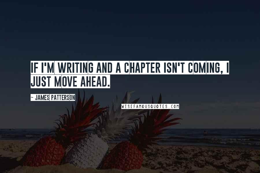 James Patterson Quotes: If I'm writing and a chapter isn't coming, I just move ahead.