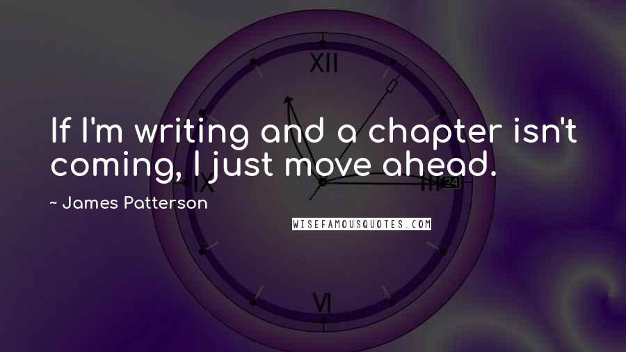 James Patterson Quotes: If I'm writing and a chapter isn't coming, I just move ahead.