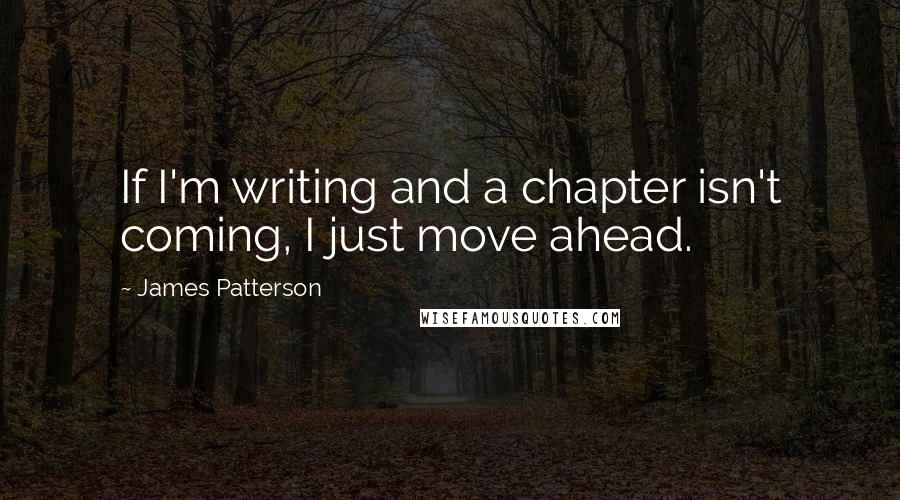 James Patterson Quotes: If I'm writing and a chapter isn't coming, I just move ahead.