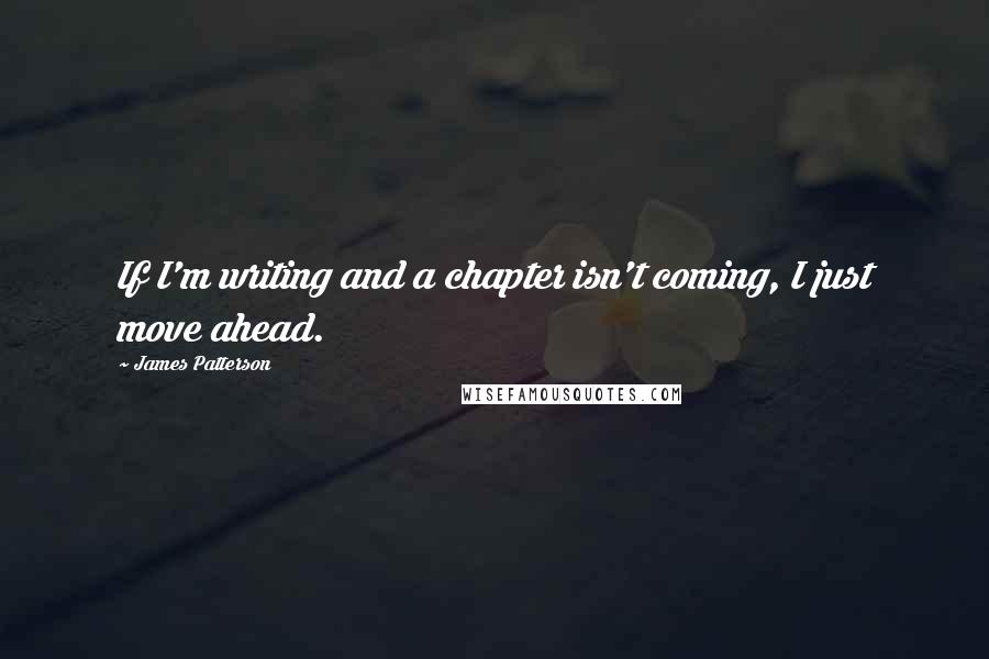 James Patterson Quotes: If I'm writing and a chapter isn't coming, I just move ahead.