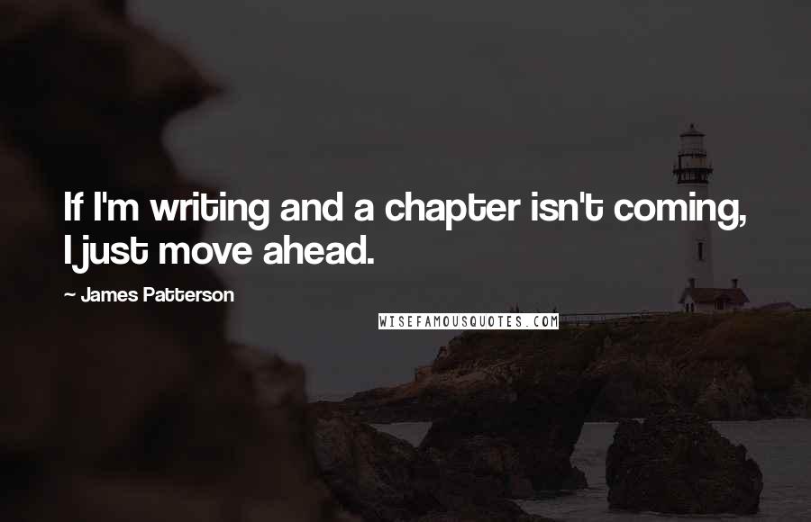James Patterson Quotes: If I'm writing and a chapter isn't coming, I just move ahead.