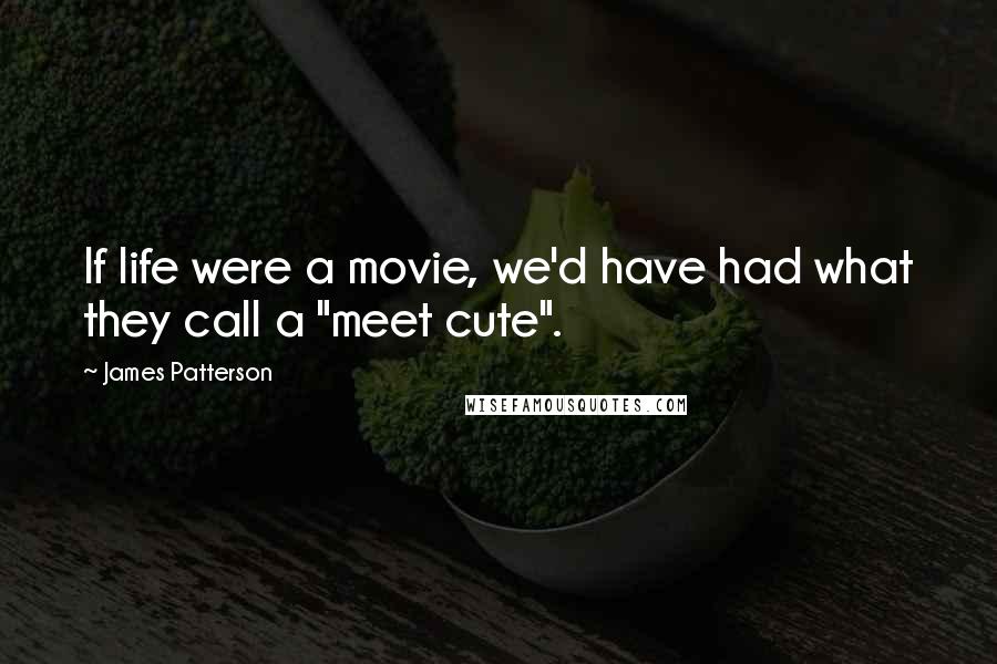 James Patterson Quotes: If life were a movie, we'd have had what they call a "meet cute".