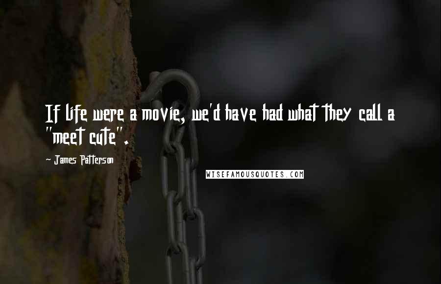 James Patterson Quotes: If life were a movie, we'd have had what they call a "meet cute".