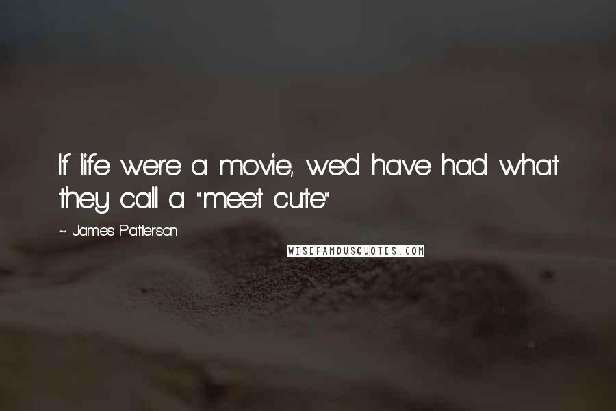 James Patterson Quotes: If life were a movie, we'd have had what they call a "meet cute".