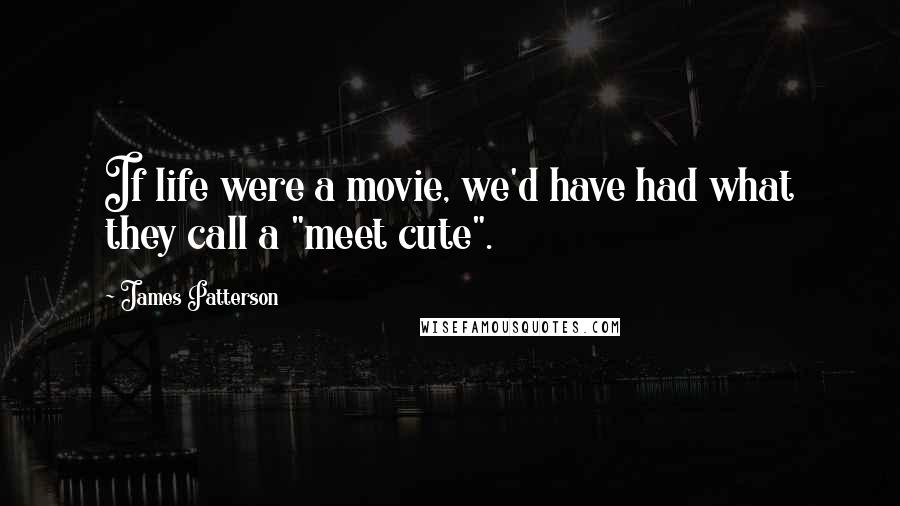 James Patterson Quotes: If life were a movie, we'd have had what they call a "meet cute".