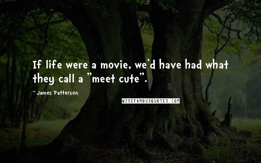 James Patterson Quotes: If life were a movie, we'd have had what they call a "meet cute".