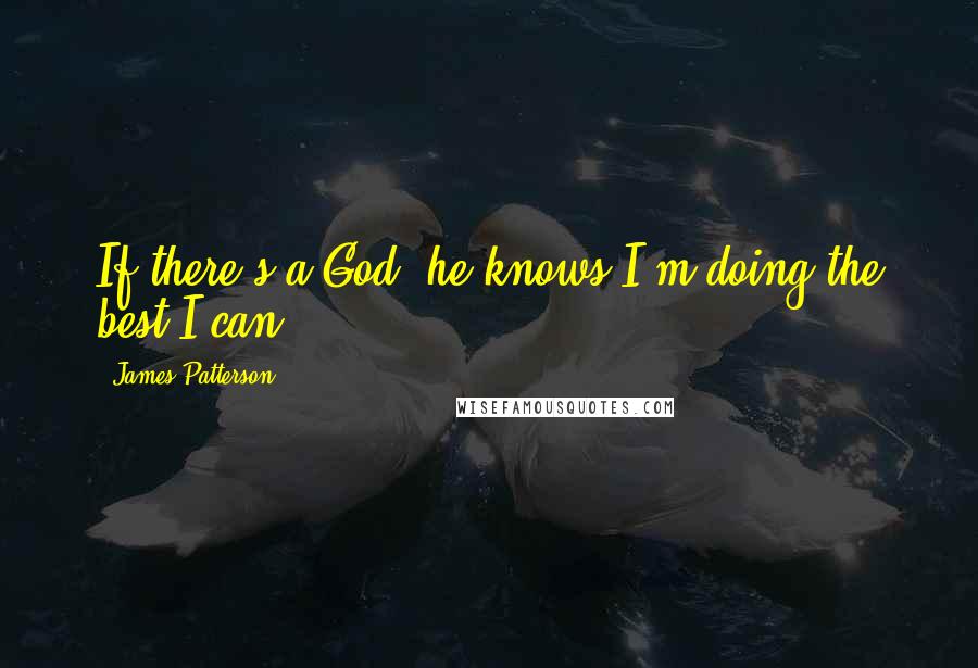 James Patterson Quotes: If there's a God, he knows I'm doing the best I can.