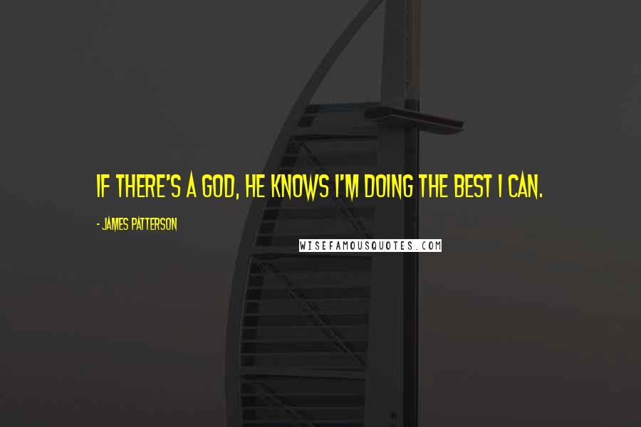 James Patterson Quotes: If there's a God, he knows I'm doing the best I can.