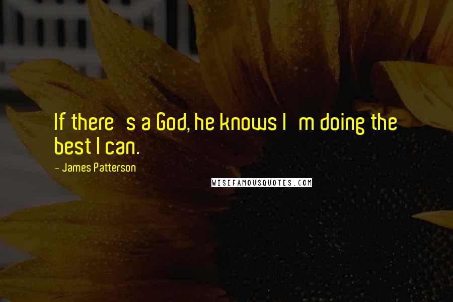 James Patterson Quotes: If there's a God, he knows I'm doing the best I can.