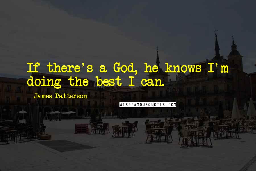 James Patterson Quotes: If there's a God, he knows I'm doing the best I can.