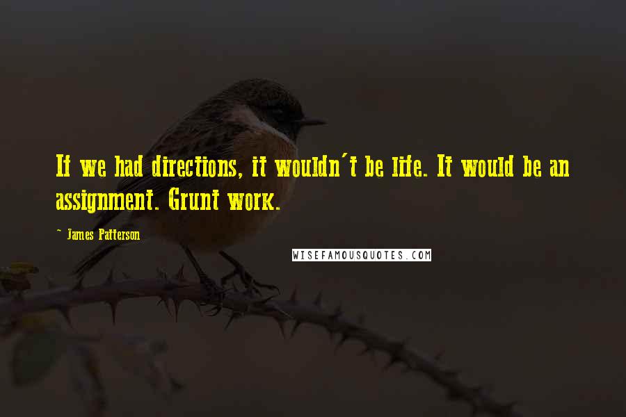 James Patterson Quotes: If we had directions, it wouldn't be life. It would be an assignment. Grunt work.