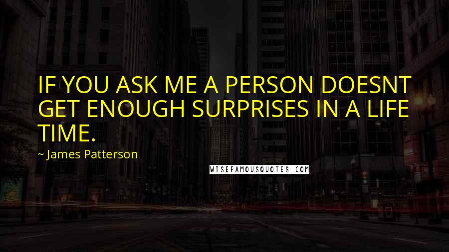 James Patterson Quotes: IF YOU ASK ME A PERSON DOESNT GET ENOUGH SURPRISES IN A LIFE TIME.