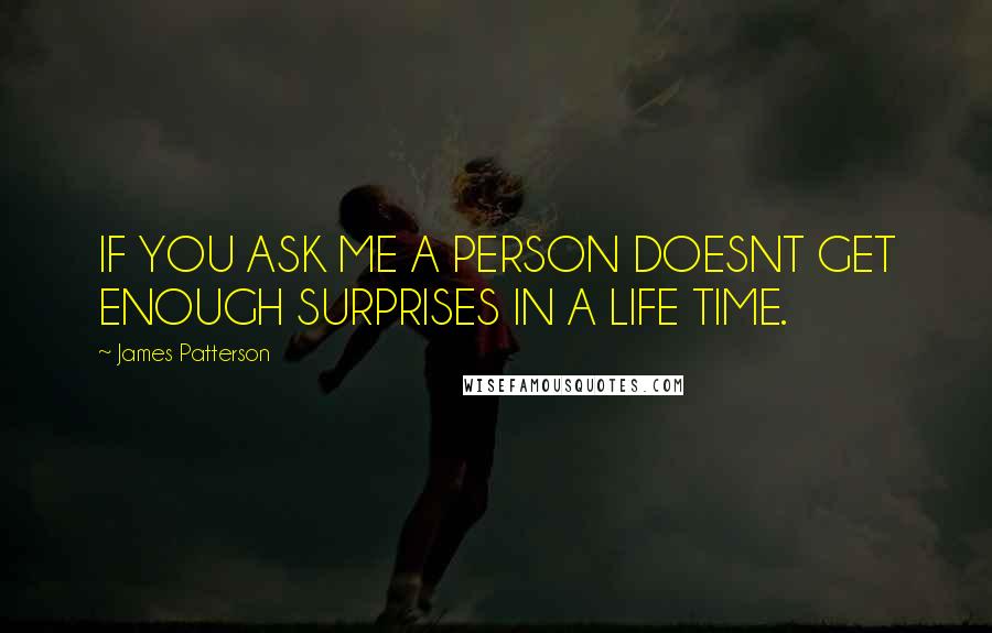 James Patterson Quotes: IF YOU ASK ME A PERSON DOESNT GET ENOUGH SURPRISES IN A LIFE TIME.