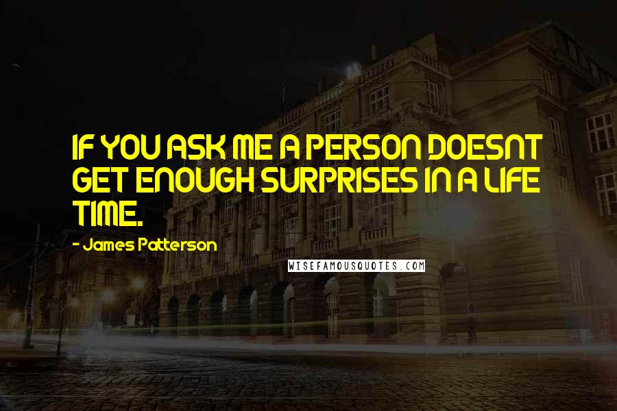 James Patterson Quotes: IF YOU ASK ME A PERSON DOESNT GET ENOUGH SURPRISES IN A LIFE TIME.