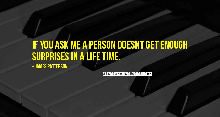 James Patterson Quotes: IF YOU ASK ME A PERSON DOESNT GET ENOUGH SURPRISES IN A LIFE TIME.