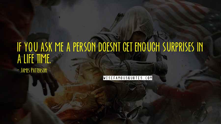 James Patterson Quotes: IF YOU ASK ME A PERSON DOESNT GET ENOUGH SURPRISES IN A LIFE TIME.