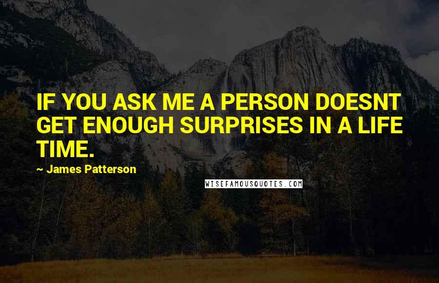 James Patterson Quotes: IF YOU ASK ME A PERSON DOESNT GET ENOUGH SURPRISES IN A LIFE TIME.