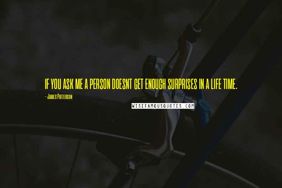 James Patterson Quotes: IF YOU ASK ME A PERSON DOESNT GET ENOUGH SURPRISES IN A LIFE TIME.