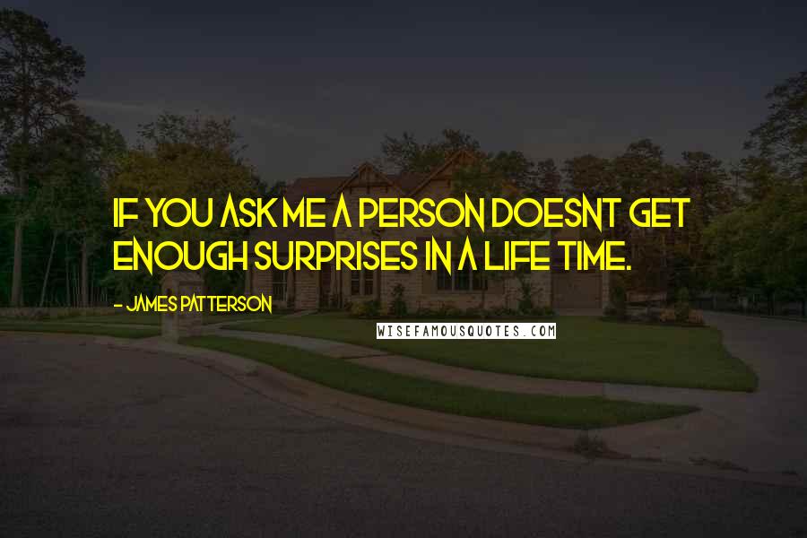 James Patterson Quotes: IF YOU ASK ME A PERSON DOESNT GET ENOUGH SURPRISES IN A LIFE TIME.