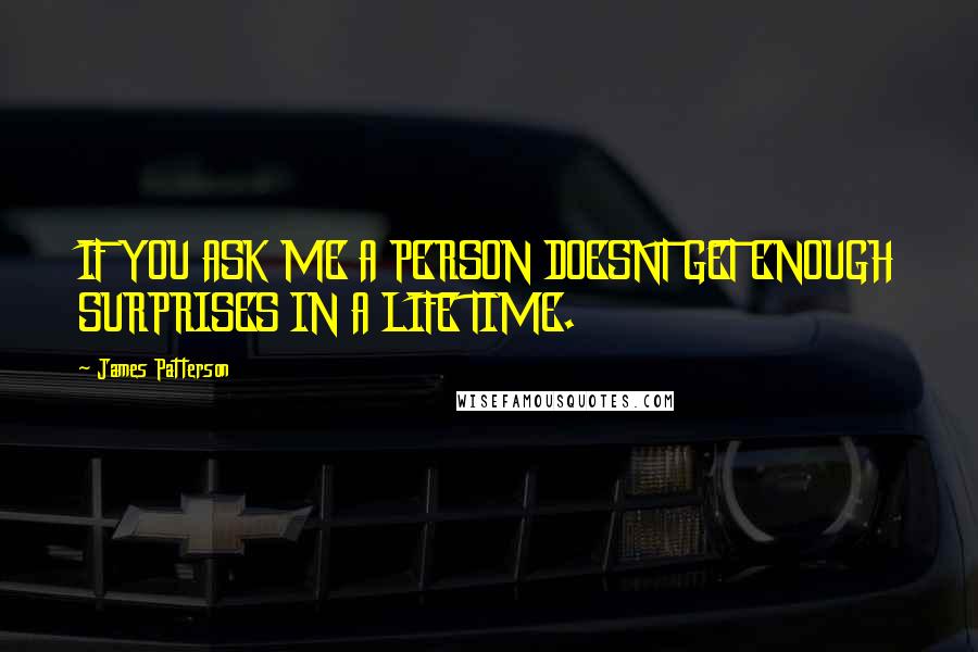 James Patterson Quotes: IF YOU ASK ME A PERSON DOESNT GET ENOUGH SURPRISES IN A LIFE TIME.