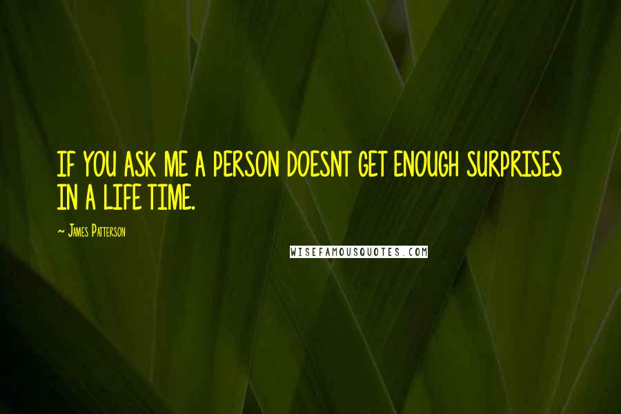 James Patterson Quotes: IF YOU ASK ME A PERSON DOESNT GET ENOUGH SURPRISES IN A LIFE TIME.