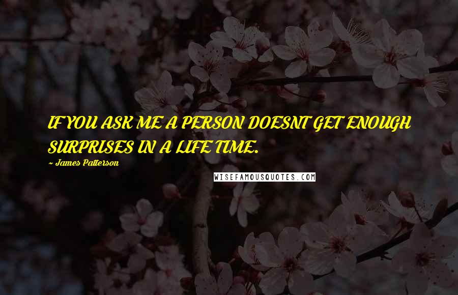 James Patterson Quotes: IF YOU ASK ME A PERSON DOESNT GET ENOUGH SURPRISES IN A LIFE TIME.