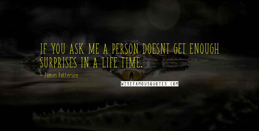 James Patterson Quotes: IF YOU ASK ME A PERSON DOESNT GET ENOUGH SURPRISES IN A LIFE TIME.