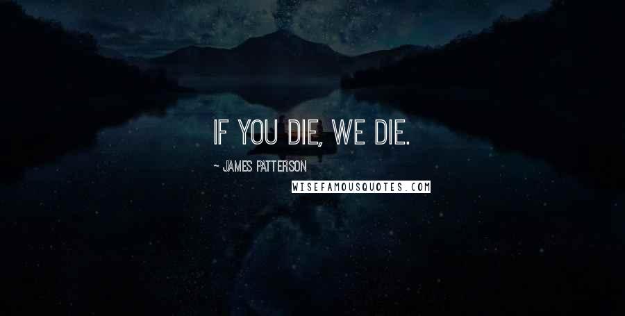 James Patterson Quotes: if you die, we die.
