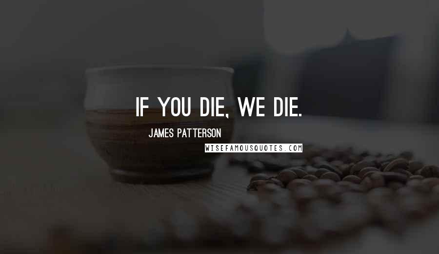 James Patterson Quotes: if you die, we die.