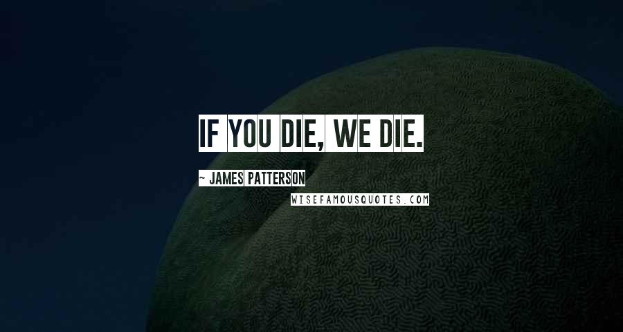James Patterson Quotes: if you die, we die.