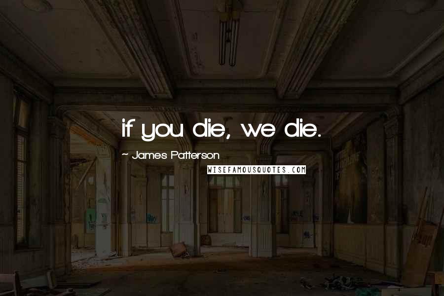 James Patterson Quotes: if you die, we die.