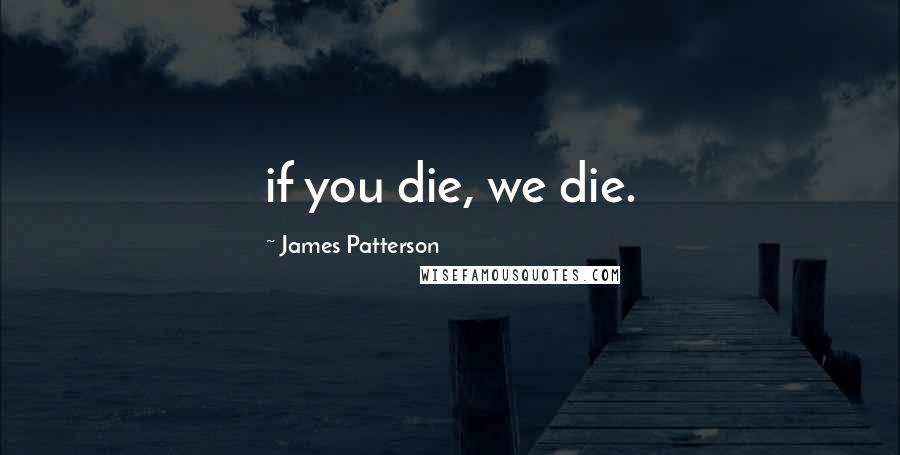 James Patterson Quotes: if you die, we die.