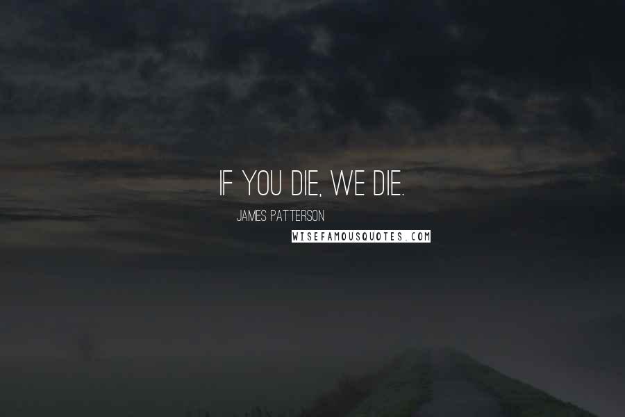 James Patterson Quotes: if you die, we die.