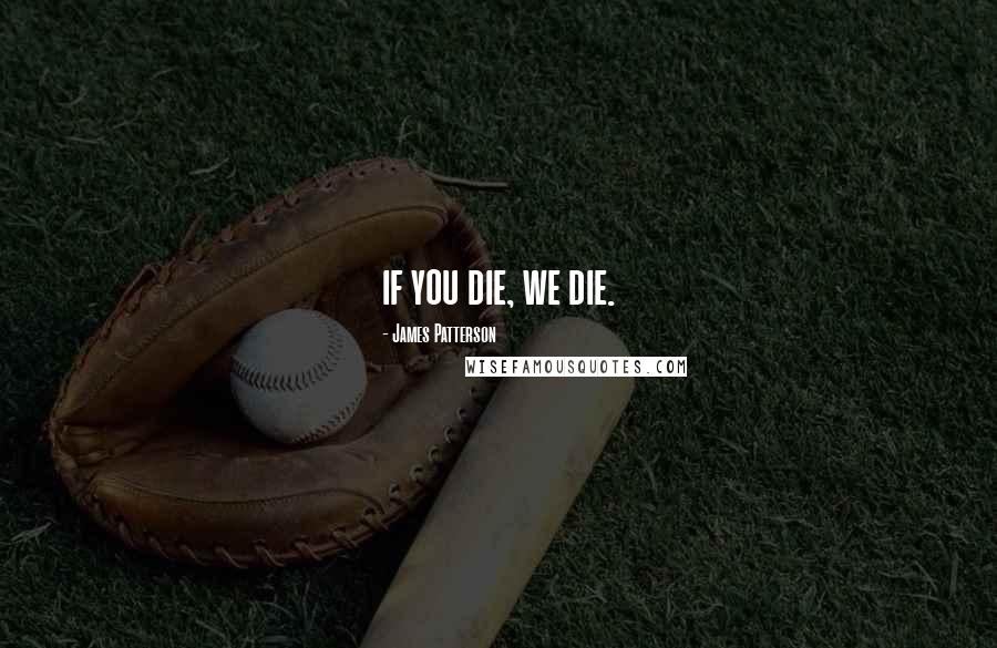 James Patterson Quotes: if you die, we die.