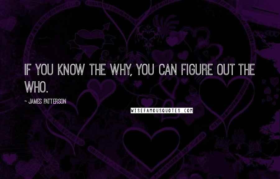 James Patterson Quotes: If you know the why, you can figure out the who.