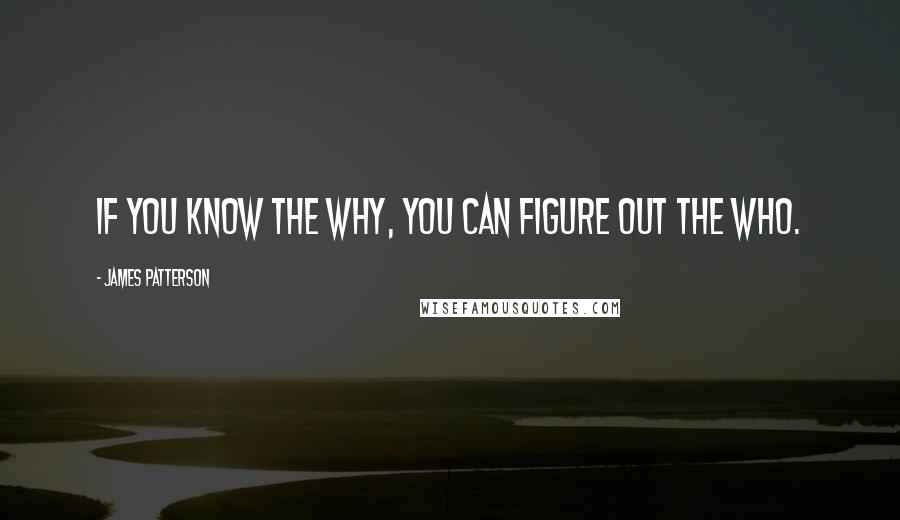 James Patterson Quotes: If you know the why, you can figure out the who.