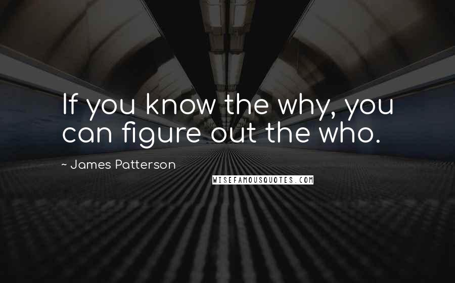 James Patterson Quotes: If you know the why, you can figure out the who.