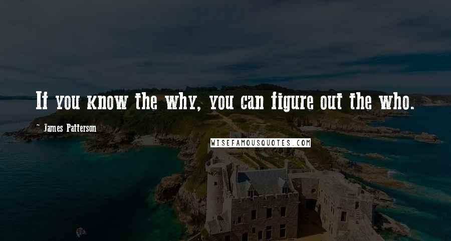 James Patterson Quotes: If you know the why, you can figure out the who.