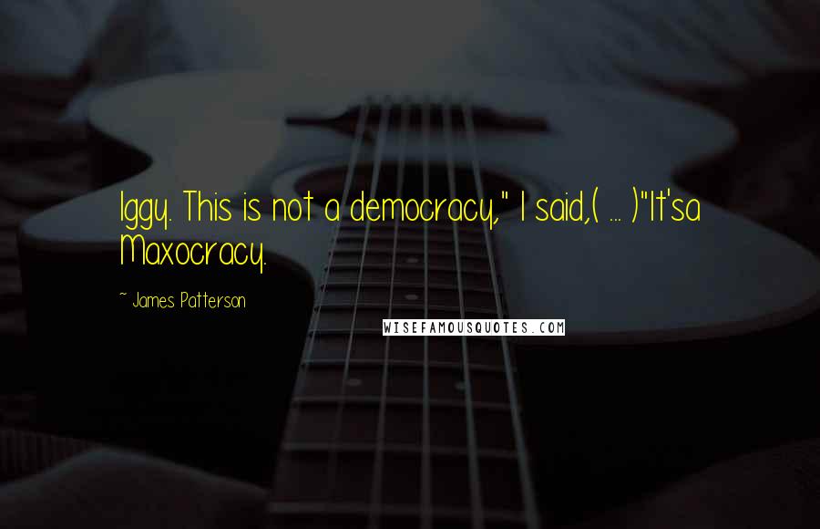 James Patterson Quotes: Iggy. This is not a democracy," I said,( ... )"It'sa Maxocracy.