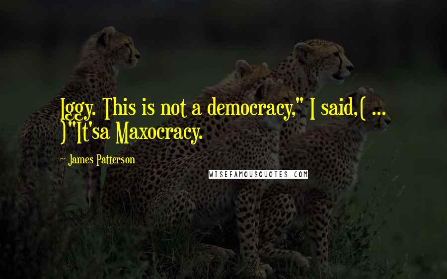 James Patterson Quotes: Iggy. This is not a democracy," I said,( ... )"It'sa Maxocracy.