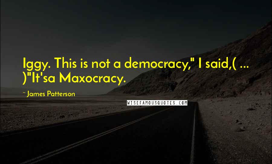 James Patterson Quotes: Iggy. This is not a democracy," I said,( ... )"It'sa Maxocracy.