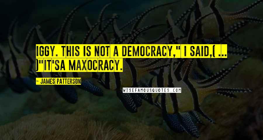 James Patterson Quotes: Iggy. This is not a democracy," I said,( ... )"It'sa Maxocracy.