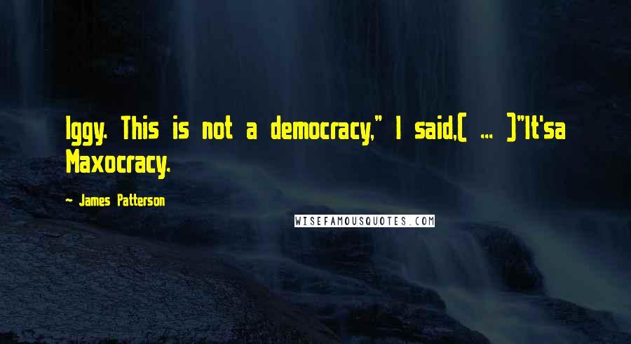 James Patterson Quotes: Iggy. This is not a democracy," I said,( ... )"It'sa Maxocracy.