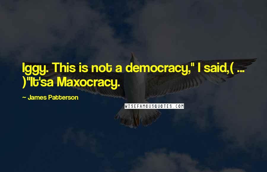 James Patterson Quotes: Iggy. This is not a democracy," I said,( ... )"It'sa Maxocracy.