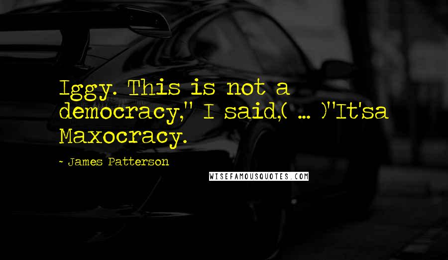 James Patterson Quotes: Iggy. This is not a democracy," I said,( ... )"It'sa Maxocracy.