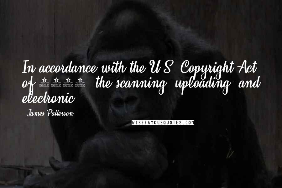 James Patterson Quotes: In accordance with the U.S. Copyright Act of 1976, the scanning, uploading, and electronic