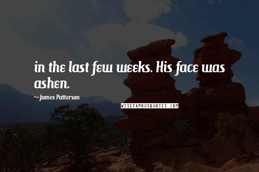 James Patterson Quotes: in the last few weeks. His face was ashen.