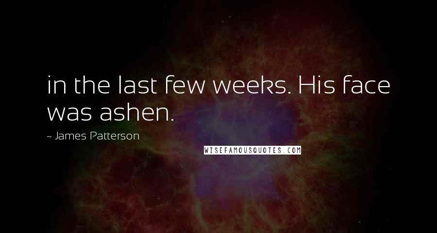 James Patterson Quotes: in the last few weeks. His face was ashen.